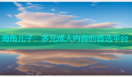 海角儿子：多元成人内容的首选平台