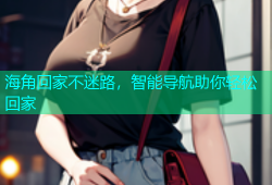 海角回家不迷路，智能导航助你轻松回家