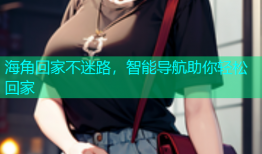 海角回家不迷路，智能导航助你轻松回家