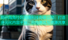 郑州海角社区网络科技有限公司：打造多元化内容平台，自由表达与资源共享