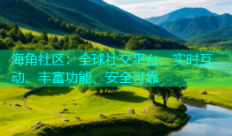 海角社区：全球社交平台，实时互动、丰富功能、安全可靠