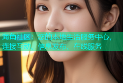 海角社区：您的本地生活服务中心，连接互动、信息发布、在线服务