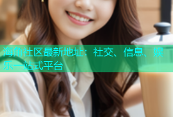 海角社区最新地址：社交、信息、娱乐一站式平台