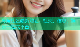 海角社区最新地址：社交、信息、娱乐一站式平台