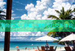 海角社区无限看高清影视社交新体验