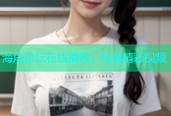 海角论坛在线播放，尽享精彩视频