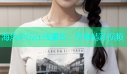 海角论坛在线播放，尽享精彩视频