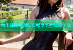 海角社区无限钻石畅享多元社交体验
