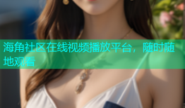 海角社区在线视频播放平台，随时随地观看