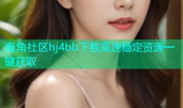 海角社区hj4bb下载高速稳定资源一键获取
