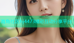 海角社区hj4473精彩互动分享平台
