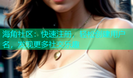 海角社区：快速注册，轻松创建用户名，发现更多社交乐趣