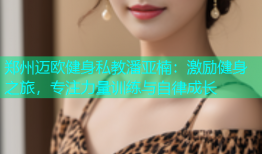 郑州迈欧健身私教潘亚楠：激励健身之旅，专注力量训练与自律成长