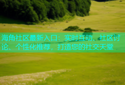 海角社区最新入口：实时互动、社区讨论、个性化推荐，打造您的社交天堂