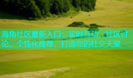 海角社区最新入口：实时互动、社区讨论、个性化推荐，打造您的社交天堂