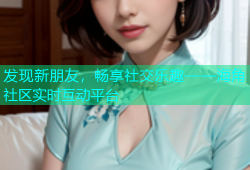发现新朋友，畅享社交乐趣——海角社区实时互动平台