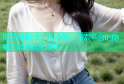 海角社区卡bug攻略：探索平台的隐藏功能和优化技巧
