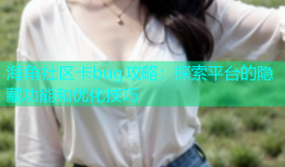 海角社区卡bug攻略：探索平台的隐藏功能和优化技巧