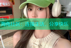 海角社区：连接生活，分享快乐