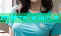 海角社区回家，轻松共享生活