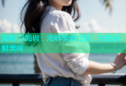海角08海椒：海鲜美食社区，发现新鲜美味