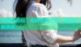 海角08海椒：海鲜美食社区，发现新鲜美味
