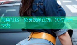 海角社区：免费视频在线，实时聊天交友