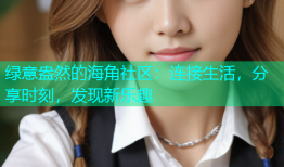 绿意盎然的海角社区：连接生活，分享时刻，发现新乐趣