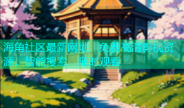 海角社区最新网址：免费高清影视资源，智能搜索，随时观看