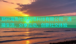 郑州海角社区网络科技有限公司：连接生活，分享互动，创新社交体验