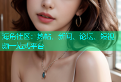 海角社区：热帖、新闻、论坛、短视频一站式平台