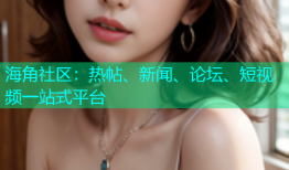 海角社区：热帖、新闻、论坛、短视频一站式平台