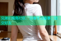 兄弟们海角社区：分享生活趣事，结交好友