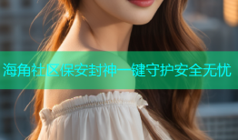 海角社区保安封神一键守护安全无忧