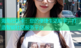 海角社区卡：您的便捷生活助手，打造智能社区服务平台