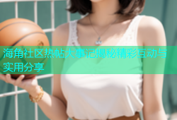 海角社区热帖大事记揭秘精彩互动与实用分享