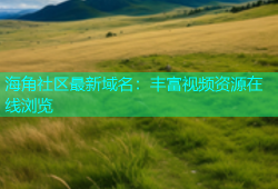 海角社区最新域名：丰富视频资源在线浏览