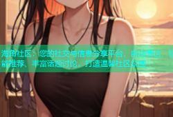 海角社区：您的社交与信息分享平台，自由表达、智能推荐、丰富话题讨论，打造温馨社区氛围