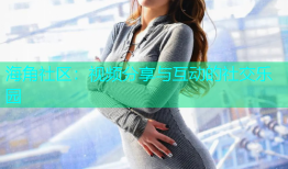 海角社区：视频分享与互动的社交乐园