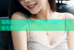 海角社区卡钻石：解锁平特福利，享受无限优惠