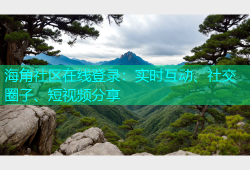 海角社区在线登录：实时互动、社交圈子、短视频分享