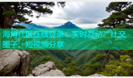 海角社区在线登录：实时互动、社交圈子、短视频分享