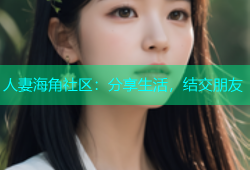 人妻海角社区：分享生活，结交朋友