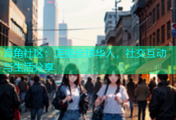 海角社区：连接全球华人，社交互动与生活分享