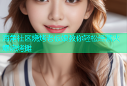 海角社区烧烤老板娘教你轻松经营火爆烧烤摊