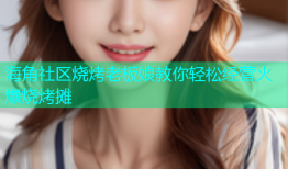 海角社区烧烤老板娘教你轻松经营火爆烧烤摊