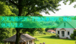 天天海角社区：打造共享绿洲，融合休闲与生态