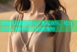 海角社区最新域名：影视娱乐、社交交友、海外华人社区聚集地