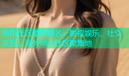 海角社区最新域名：影视娱乐、社交交友、海外华人社区聚集地