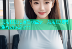 海角社区论坛在线登录，海角在线聚集互动交流平台